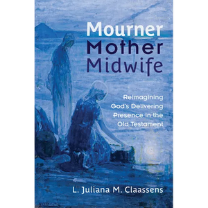 Mourner, Mother, Midwife: Reimagining God's Delivering Presence in the Old Testament - Paperback