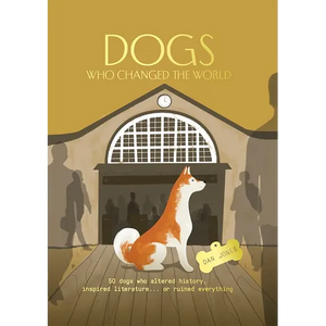 Dogs Who Changed the World: 50 Dogs Who Altered History, Inspired Literature... or Ruined Everything - Hardcover