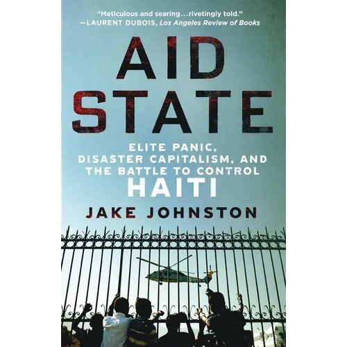 Aid State: Elite Panic, Disaster Capitalism, and the Battle to Control Haiti - Paperback