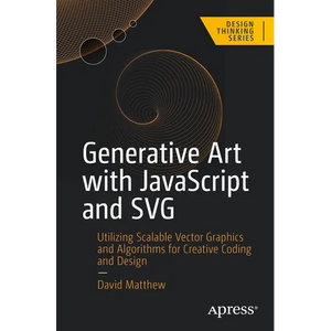 Generative Art with JavaScript and SVG: Utilizing Scalable Vector Graphics and Algorithms for Creative Coding and Design - Paperback