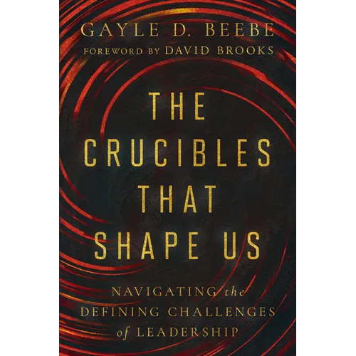 The Crucibles That Shape Us: Navigating the Defining Challenges of Leadership - Hardcover