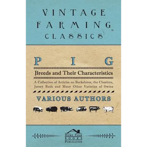 Pig Breeds and Their Characteristics - A Collection of Articles on Berkshires, the Cheshire, Jersey Reds and Many Other Varieties of Swine - Paperback