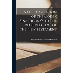 A Full Collation of the Codex Sinaiticus With the Received Text of the New Testament - Paperback
