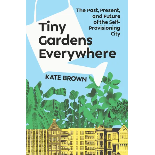 Tiny Gardens Everywhere: The Past, Present, and Future of the Self-Provisioning City - Hardcover