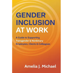 Gender Inclusion at Work: A Guide to Supporting Transgender & Nonbinary Employees, Clients & Colleagues - Paperback