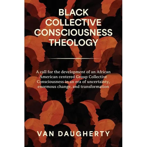 Black Collective Consciousness Theology: A call for the development of an African American centered Group Collective Consciousness in an era of uncert - Paperback