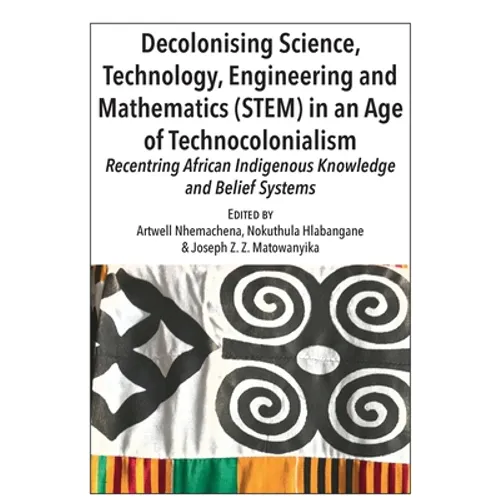 Decolonising Science, Technology, Engineering and Mathematics (STEM) in an Age of Technocolonialism: Recentring African Indigenous Knowledge and Belie - Paperback