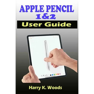 Apple Pencil 1 and 2 User Guide: A Quick, Easy, And Step By Step Instructional Manual On Apple Pencil First And Second Generations, With Tips And Tric - Paperback