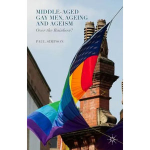 Middle-Aged Gay Men, Ageing and Ageism: Over the Rainbow? - Hardcover