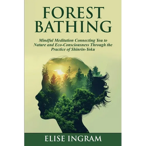 Forest Bathing: Mindful Meditation Connecting You to Nature and Eco-Consciousness Through the Practice of Shinrin-Yoku - Paperback