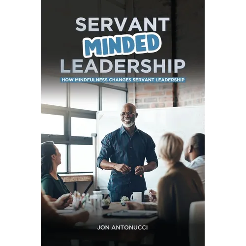 Servant-Minded Leadership: How Mindfulness Changes Servant-Leadership - Paperback