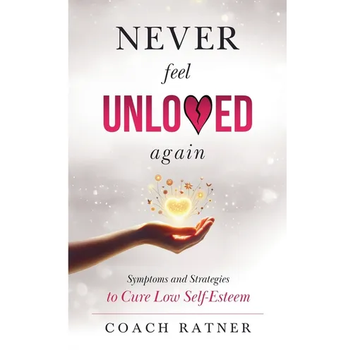 Never Feel Unloved Again: Symptoms & Strategies to Cure Low Self-Esteem - Paperback
