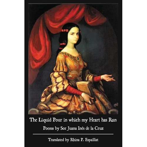 The Liquid Pour in which my Heart has Run: Poems by Sor Juana Inés de la Cruz - Paperback