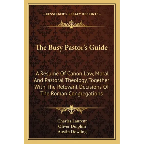 The Busy Pastor's Guide: A Resume Of Canon Law, Moral And Pastoral Theology, Together With The Relevant Decisions Of The Roman Congregations - Paperback