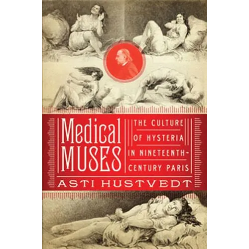 Medical Muses: Hysteria in Nineteenth-Century Paris - Hardcover