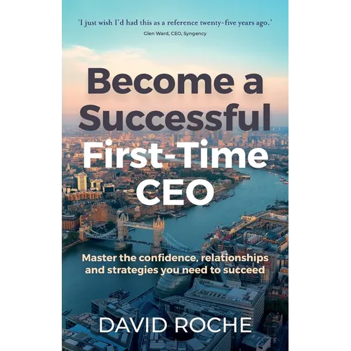 Become a Successful First-Time CEO: Master the Confidence, Relationships and Strategies You Need to Succeed - Paperback