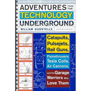 Adventures from the Technology Underground: Catapults, Pulsejets, Rail Guns, Flamethrowers, Tesla Coils, Air Cannons, and the Garage Warriors Who Love - Paperback