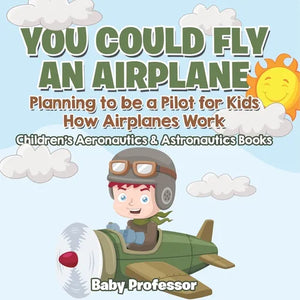 You Could Fly an Airplane: Planning to be a Pilot for Kids - How Airplanes Work - Children's Aeronautics & Astronautics Books - Paperback