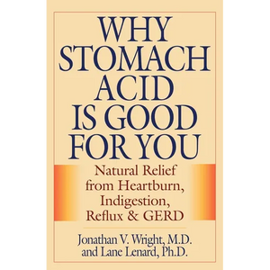 Why Stomach Acid Is Good for You: Natural Relief from Heartburn, Indigestion, Reflux and GERD - Hardcover