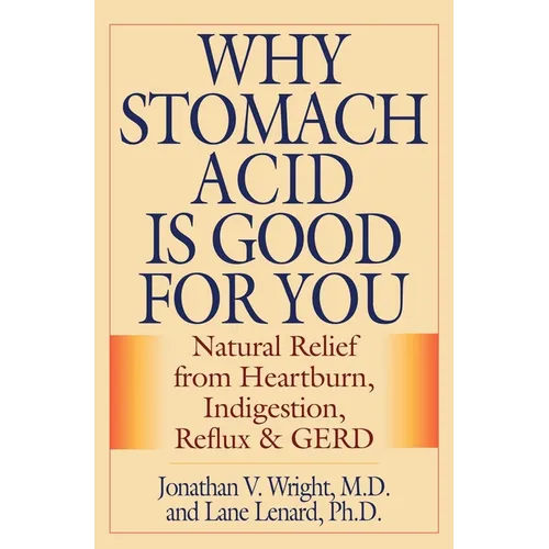 Why Stomach Acid Is Good for You: Natural Relief from Heartburn, Indigestion, Reflux and GERD - Hardcover