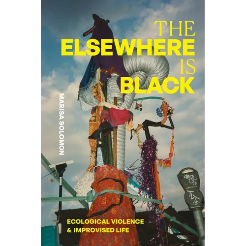 The Elsewhere Is Black: Ecological Violence and Improvised Life - Paperback