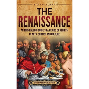 The Renaissance: An Enthralling Guide to a Period of Rebirth in Arts, Science and Culture - Hardcover