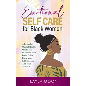 Emotional Self Care for Black Women: A Powerful Mental Health Workbook to Silence Your Inner Critic, Raise Your Self-Esteem, And Heal Yourself - Paperback