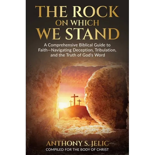 The Rock On Which We Stand: A Comprehensive Biblical Guide to Faith, Navigating Deception, Tribulation, and the Truth of God's Word - Paperback