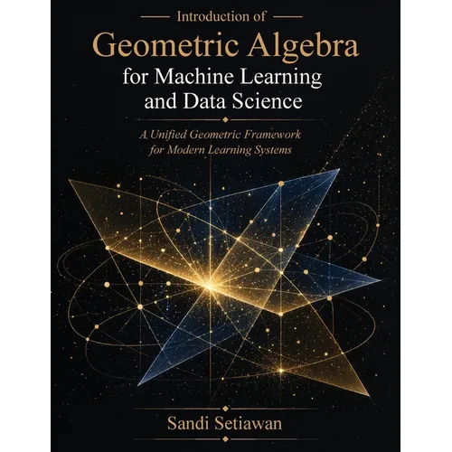 Introduction of Geometric Algebra for Machine Learning and Data Science: A Unified Geometric Framework for Modern Learning Systems - Paperback