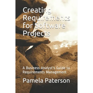 Creating Requirements for Software Projects: A Business Analyst's Guide to Requirements Management - Paperback