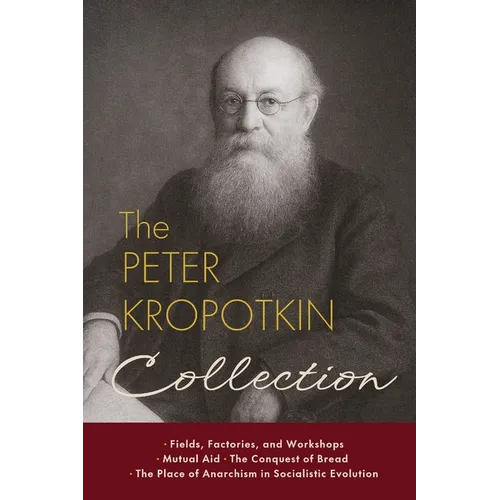 The Peter Kropotkin Collection: Fields, Factories, and Workshops, Mutual Aid, The Conquest of Bread, The Place of Anarchism in Socialistic Evolution - Paperback