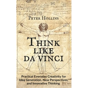 Think Like da Vinci: Practical Everyday Creativity for Idea Generation, New Perspectives, and Innovative Thinking - Paperback