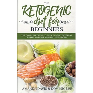 The Ketogenic Diet for Beginners: The Complete Guide to the Keto Diet Offering Clarity to Reset and Heal your Body - Paperback