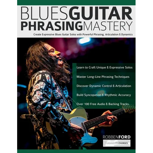 Robben Ford: Blues Guitar Phrasing Masterclass: Create Expressive Blues Guitar Solos with Powerful Phrasing, Articulation & Dynamics - Paperback