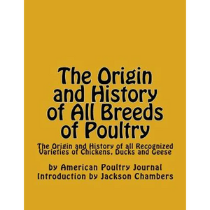 The Origin and History of All Breeds of Poultry: The Origin and History of all Recognized Varieties of Chickens, Ducks and Geese - Paperback