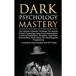 Dark Psychology Mastery: The Ultimate Collection To Master The Secrets Of Dark Psychology Using Covert Manipulation, Emotional Exploitation, Deception - Paperback