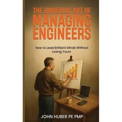 The Unheroic Art of Managing Engineers: How to Lead Brilliant Minds Without Losing Yours - Paperback