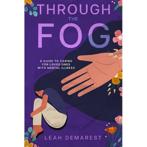 Through The Fog: A Guide To Caring For Loved Ones With Mental Illness - Paperback