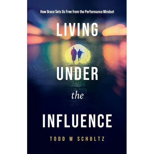 Living Under the Influence: How Grace Sets Us Free from the Performance Mindset - Paperback