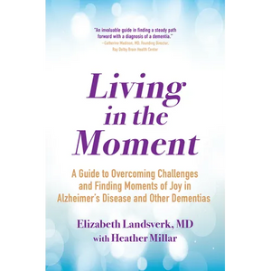 Living in the Moment: A Guide to Overcoming Challenges and Finding Moments of Joy in Alzheimer's Disease and Other Dementias - Paperback