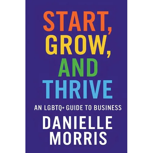 Start, Grow, And Thrive: An LGBTQ+ Guide to Business - Paperback