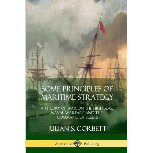 Some Principles of Maritime Strategy: A Theory of War on the High Seas; Naval Warfare and the Command of Fleets - Paperback