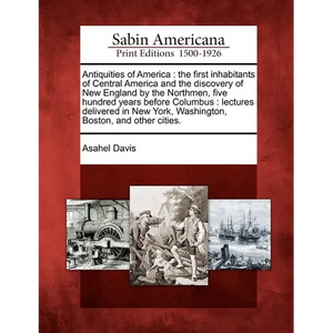 Antiquities of America: The First Inhabitants of Central America and the Discovery of New England by the Northmen, Five Hundred Years Before C - Paperback