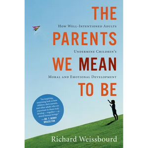 The Parents We Mean to Be: How Well-Intentioned Adults Undermine Children's Moral and Emotional Development - Paperback