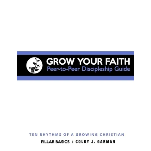 Grow Your Faith: Peer-to-Peer Discipleship Guide: Ten Rhythms of a Growing Christian - Paperback