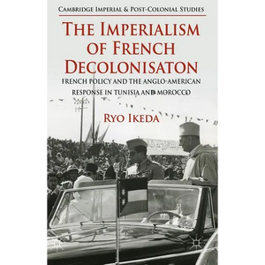 The Imperialism of French Decolonisaton: French Policy and the Anglo-American Response in Tunisia and Morocco - Hardcover
