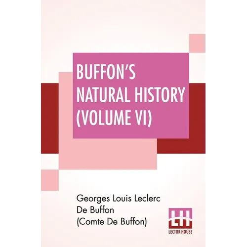 Buffon's Natural History (Volume VI): Containing A Theory Of The Earth, A General History Of Man, Of The Brute Creation, And Of Vegetables, Minerals, - Paperback