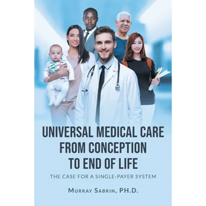 Universal Medical Care from Conception to End of Life: The Case for A Single-Payer System - Paperback