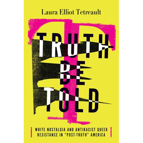 Truth Be Told: White Nostalgia and Antiracist Queer Resistance in "Post-Truth" America - Paperback
