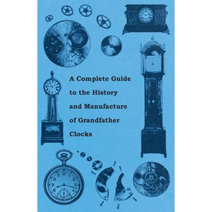 A Complete Guide to the History and Manufacture of Grandfather Clocks - Paperback